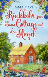 Rückkehr zum kleinen Cottage auf dem Hügel - Ein bezaubernder Feel-Good-Roman