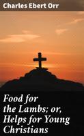 Charles Ebert Orr: Food for the Lambs; or, Helps for Young Christians 
