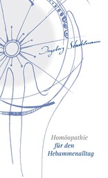 Homöopathie für den Hebammenalltag - Das Kompendium für jede homöopathisch arbeitende Hebamme!