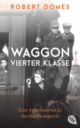 Waggon vierter Klasse - Eine Spurensuche in der Nachkriegszeit