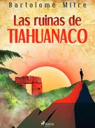 Bartolomé Mitre: Las ruinas de Tiahuanaco 