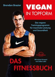 Vegan in Topform - Das Fitnessbuch - Das vegane Trainingsprogramm für maximale Leistung und Gesundheit