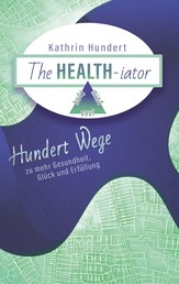 The Healthiator - Hundert Wege zu mehr Gesundheit, Glück und Erfüllung