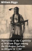 William Biggs: Narrative of the Captivity of William Biggs among the Kickapoo Indians in Illinois in 1788 