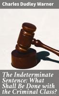 Charles Dudley Warner: The Indeterminate Sentence: What Shall Be Done with the Criminal Class? 