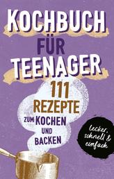 KOCHBUCH FÜR TEENAGER - 111 köstliche Rezepte zum Kochen und Backen für Mädchen & Jungs. Das perfekte Teenie-Kochbuch & -Backbuch – schnell, einfach & super lecker
