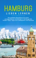Larissa Schüder: Hamburg lieben lernen: Der perfekte Reiseführer für einen unvergesslichen Aufenthalt in Hamburg inkl. Insider-Tipps, Tipps zum Geldsparen und Packliste 