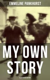 My Own Story (Illustrated Edition) - The Inspiring & Powerful Autobiography of the Determined Woman Who Founded the Militant WPSU