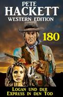Pete Hackett: Logan und der Express in den Tod: Pete Hackett Western Edition 180 