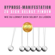 Hypnose-Manifestation: Zu sich selbst finden - Wie Du lernst Dich selbst zu lieben
