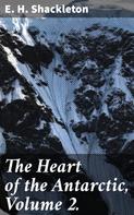 E. H. Shackleton: The Heart of the Antarctic, Volume 2. 