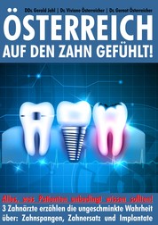 Österreich auf den Zahn gefühlt - Alles was Patienten unbedingt wissen sollten - 3 Zahnärzte erzählen die ungeschminkte Wahrheit über: Zahnspangen, Zahnersatz und Implantate