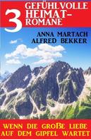 Alfred Bekker: Wenn die große Liebe auf dem Gipfel wartet: 3 gefühlvolle Heimatromane 