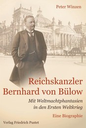 Reichskanzler Bernhard von Bülow - Mit Weltmachtphantasien in den Ersten Weltkrieg - Ein politische Biographie