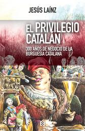 El privilegio catalán - 300 años de negocio de la burguesía catalana