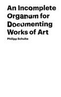 Philipp Schulte: An Incomplete Organum for Documenting Works of Art 