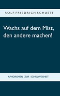 Rolf Friedrich Schuett: Wachs auf dem Mist, den andere machen! 
