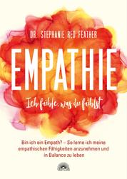 Empathie - Ich fühle, was du fühlst - Bin ich ein Empath? So lerne ich meine empathischen Fähigkeiten anzunehmen und in Balance zu leben