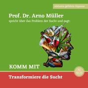Komm mit - Prof. Dr. Arno Müller spricht über das Problem der Sucht und sagt: KOMM MIT Transformiere die Sucht