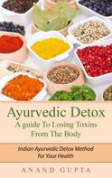 Anand Gupta: Ayurvedic Detox - A guide To Losing Toxins From The Body 