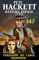 Pete Hackett: Verdammt sei Carol Thompson: Pete Hackett Western Edition 147 