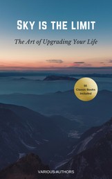 Sky is the Limit: The Art of of Upgrading Your Life - 50 Classic Self Help Books Including.: Think and Grow Rich, The Way to Wealth, As A Man Thinketh, The Art of War, Acres of Diamonds and many more