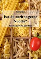 Heike Rau: Isst du auch so gerne Nudeln? - Rezepte zu Pasta-Gerichten ★★★