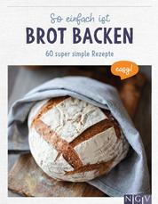 So einfach ist Brot backen - 60 super simple Rezepte