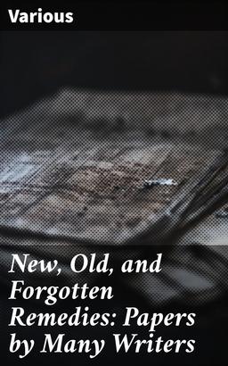 New, Old, and Forgotten Remedies: Papers by Many Writers