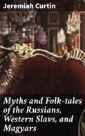Jeremiah Curtin: Myths and Folk-tales of the Russians, Western Slavs, and Magyars 