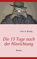 Felix H. Bendig: Die 13 Tage nach der Hinrichtung 