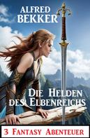 Alfred Bekker: Die Helden des Elbenreichs: 3 Fantasy Abenteuer 