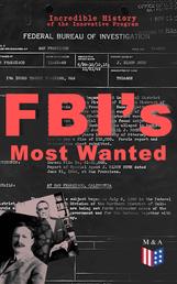 FBI's Most Wanted – Incredible History of the Innovative Program - Discover All the Facts About the Program Which Led to the Location of More Than 460 of Our Nation's Most Dangerous Criminals