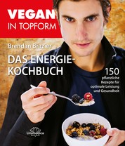 Vegan in Topform - Das Energie-Kochbuch - 150 pflanzliche Rezepte für optimale Leistung und Gesundheit