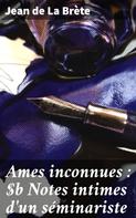 Jean De La Brète: Ames inconnues : Notes intimes d'un séminariste 