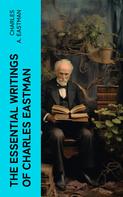 Charles A. Eastman: The Essential Writings of Charles Eastman 