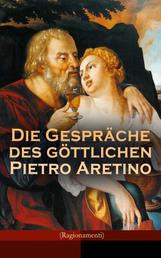 Die Gespräche des göttlichen Pietro Aretino (Ragionamenti) - Gattung der Hetärengespräche: Historisch-Erotischer Roman über das aufregende Leben in Rom um 1530