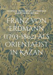 Franz von Erdmann (1793-1862) als Orientalist in Kazan - Im Spiegel seiner Briefe an Christian Martin Frähn, 1818-1820