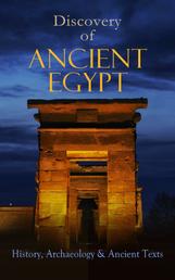 Discovery of Ancient Egypt: History, Archaeology & Ancient Texts - Including: The Book of the Dead, The Magic Book, Stories and Poems of Ancient Egypt, The Rosetta Stone, Hymn to the Nile, The Laments of Isis and Nephthys, The Egyptian Book of Herodotus