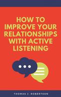 Thomas J. Robertson: How to Improve Your Relationships with Active Listening 