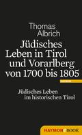 Thomas Albrich: Jüdisches Leben in Tirol und Vorarlberg von 1700 bis 1805 