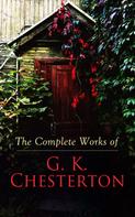 Gilbert Keith Chesterton: The Complete Works of G. K. Chesterton 