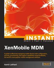 Instant XenMobile MDM - A guide to effectively equipping mobile devices with configuration, security, provisioning, and support capabilities using XenMobile, the world's most popular mobile management software