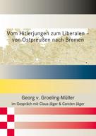 Georg v. Groeling-Müller: Vom Hitlerjungen zum Liberalen – von Ostpreußen nach Bremen 
