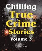 Dylan Frost: Chilling True Crime Stories - Volume 3 