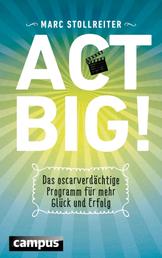Act Big! - Das oscarverdächtige Programm für mehr Glück und Erfolg