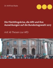 Die Flüchtlingskrise, die AfD und ihre Auswirkungen auf die Bundestagswahl 2017 - mit 16 Thesen zur AfD