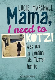 Mama, I need to kotz! - Was ich in London als Mutter lernte