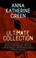 Anna Katharine Green: ANNA KATHERINE GREEN Ultimate Collection: Amelia Butterworth Series, Detective Ebenezer Gryce Mysteries, The Cases of Violet Strange, Caleb Sweetwater Trilogy & Other Mysteries 