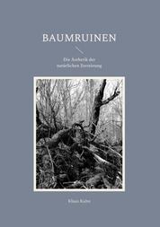 Baumruinen - Die Ästhetik der natürlichen Zerstörung
